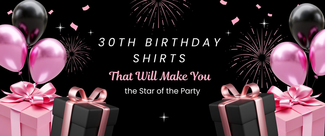 30th Birthday Shirts That Will Make You the Star of the Party 30th Birthday Shirts