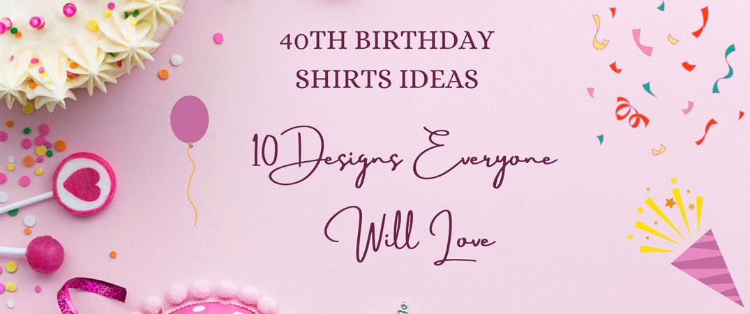 40th Birthday Shirts Ideas: 10 Designs Everyone Will Love 40th Birthday Shirts