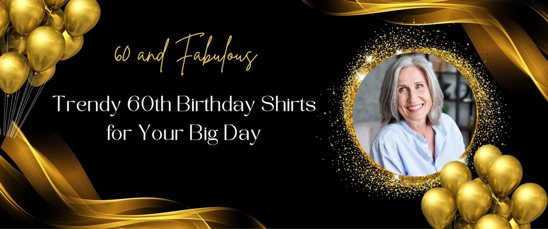 60 and Fabulous: Trendy 60th Birthday Shirts for Your Big Day 60th Birthday Shirts