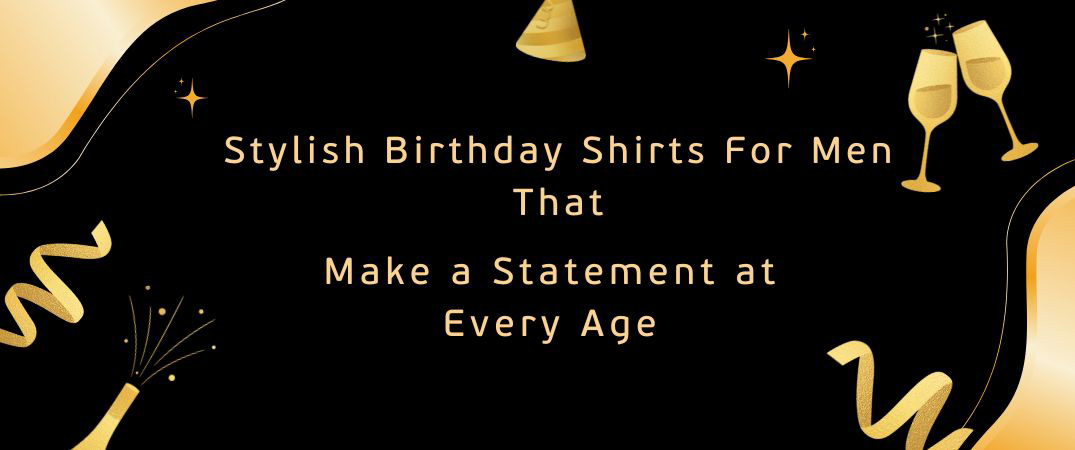 Stylish Birthday Shirts For Men That Make a Statement at Every Age Birthday Shirts For Men