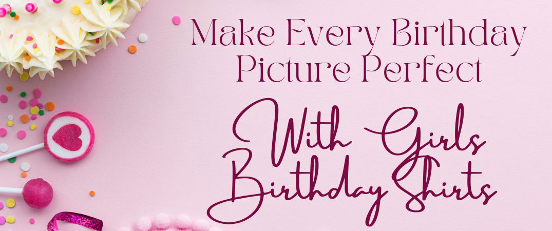 Make Every Birthday Picture Perfect With Girls Birthday Shirts Girls Birthday Shirts