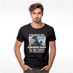 I Paused My Fortnite Porn To Be Here T Shirt
